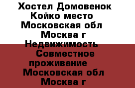 Хостел Домовенок Койко-место - Московская обл., Москва г. Недвижимость » Совместное проживание   . Московская обл.,Москва г.